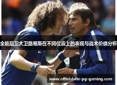 全能后卫大卫路易斯在不同位置上的表现与战术价值分析