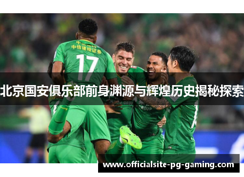 北京国安俱乐部前身渊源与辉煌历史揭秘探索