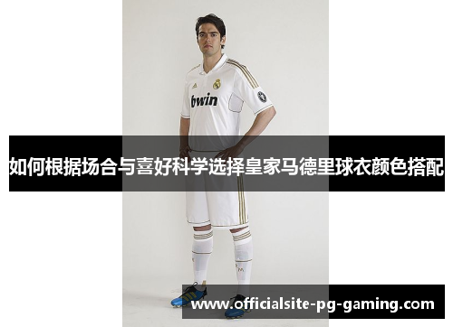 如何根据场合与喜好科学选择皇家马德里球衣颜色搭配