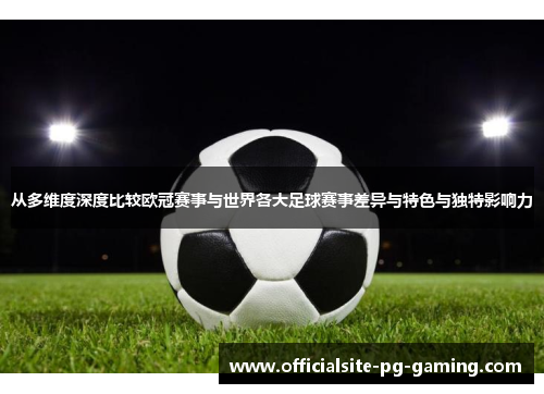 从多维度深度比较欧冠赛事与世界各大足球赛事差异与特色与独特影响力 从多维度深度比较欧冠赛事与世界各大足球赛事差异与特色与独特影响力