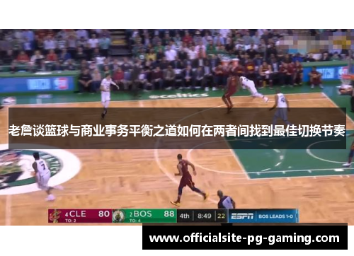 老詹谈篮球与商业事务平衡之道如何在两者间找到最佳切换节奏 老詹谈篮球与商业事务平衡之道如何在两者间找到最佳切换节奏