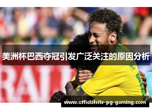 美洲杯巴西夺冠引发广泛关注的原因分析 美洲杯巴西夺冠引发广泛关注的原因分析