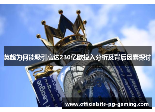 英超为何能吸引高达230亿欧投入分析及背后因素探讨 英超为何能吸引高达230亿欧投入分析及背后因素探讨