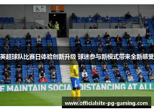 英超球队比赛日体验创新升级 球迷参与新模式带来全新感受 英超球队比赛日体验创新升级 球迷参与新模式带来全新感受