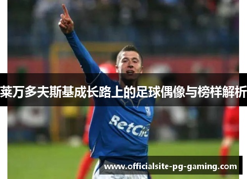 莱万多夫斯基成长路上的足球偶像与榜样解析