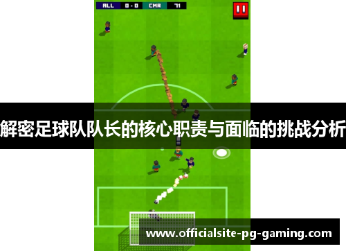 解密足球队队长的核心职责与面临的挑战分析 解密足球队队长的核心职责与面临的挑战分析