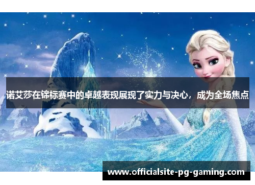 诺艾莎在锦标赛中的卓越表现展现了实力与决心，成为全场焦点