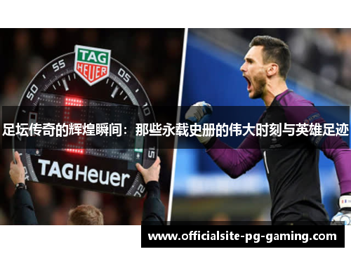 足坛传奇的辉煌瞬间:那些永载史册的伟大时刻与英雄足迹 足坛传奇的辉煌瞬间:那些永载史册的伟大时刻与英雄足迹