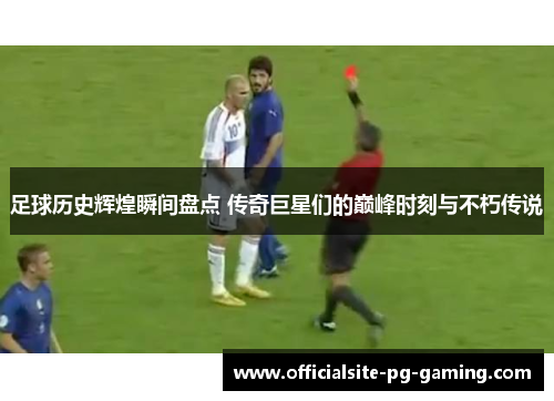 足球历史辉煌瞬间盘点 传奇巨星们的巅峰时刻与不朽传说 足球历史辉煌瞬间盘点 传奇巨星们的巅峰时刻与不朽传说