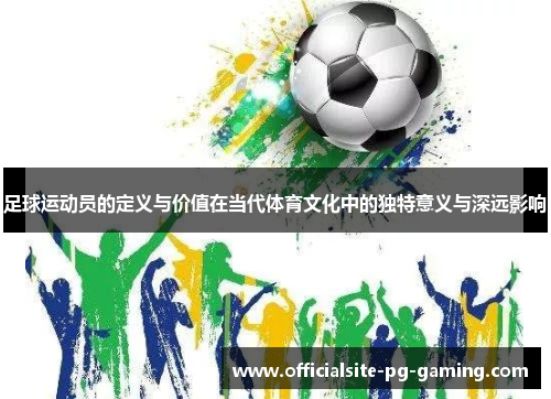 足球运动员的定义与价值在当代体育文化中的独特意义与深远影响 足球运动员的定义与价值在当代体育文化中的独特意义与深远影响