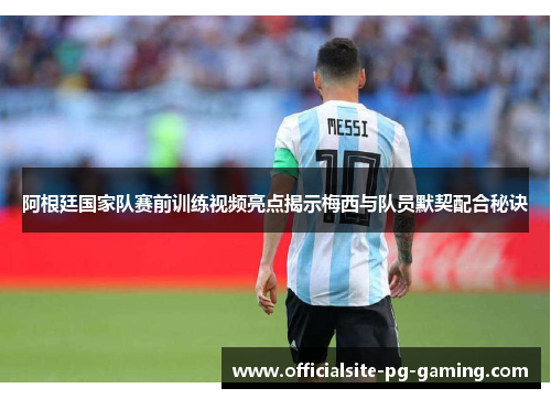 阿根廷国家队赛前训练视频亮点揭示梅西与队员默契配合秘诀