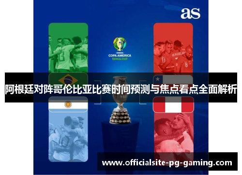 阿根廷对阵哥伦比亚比赛时间预测与焦点看点全面解析