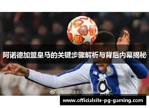 阿诺德加盟皇马的关键步骤解析与背后内幕揭秘