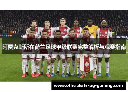 阿贾克斯所在荷兰足球甲级联赛完整解析与观赛指南