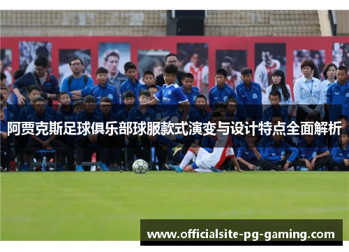 阿贾克斯足球俱乐部球服款式演变与设计特点全面解析