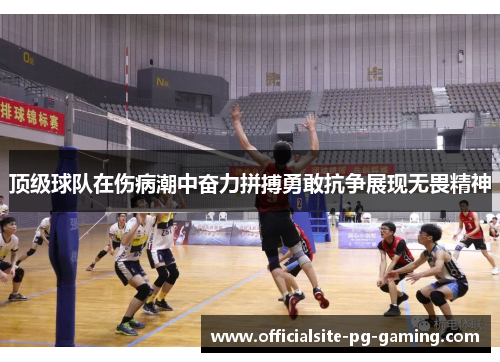 顶级球队在伤病潮中奋力拼搏勇敢抗争展现无畏精神 顶级球队在伤病潮中奋力拼搏勇敢抗争展现无畏精神