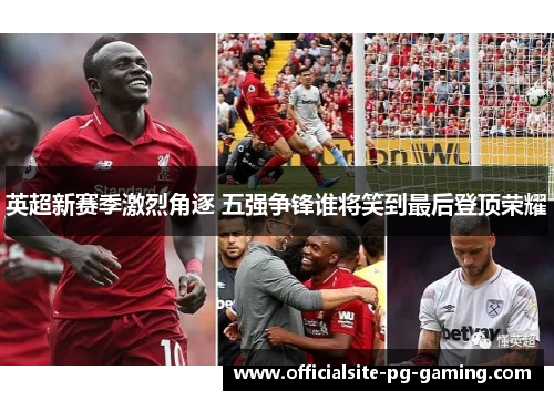 英超新赛季激烈角逐 五强争锋谁将笑到最后登顶荣耀 英超新赛季激烈角逐 五强争锋谁将笑到最后登顶荣耀