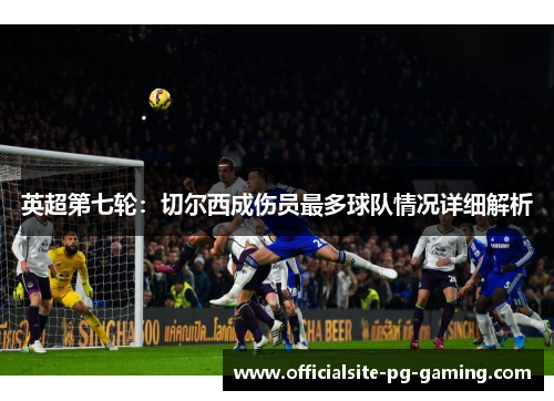 英超第七轮:切尔西成伤员最多球队情况详细解析 英超第七轮:切尔西成伤员最多球队情况详细解析