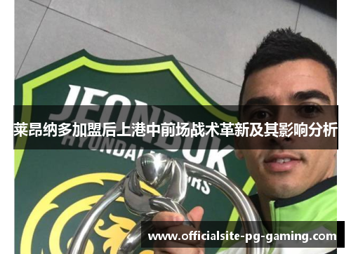 莱昂纳多加盟后上港中前场战术革新及其影响分析 莱昂纳多加盟后上港中前场战术革新及其影响分析