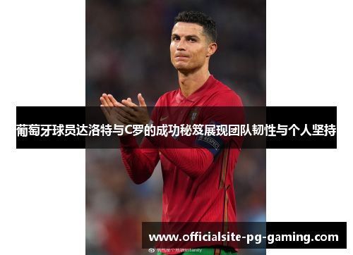 葡萄牙球员达洛特与C罗的成功秘笈展现团队韧性与个人坚持 葡萄牙球员达洛特与C罗的成功秘笈展现团队韧性与个人坚持
