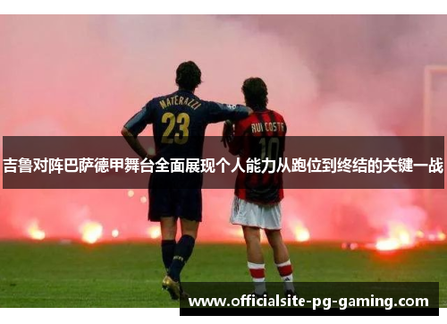 吉鲁对阵巴萨德甲舞台全面展现个人能力从跑位到终结的关键一战