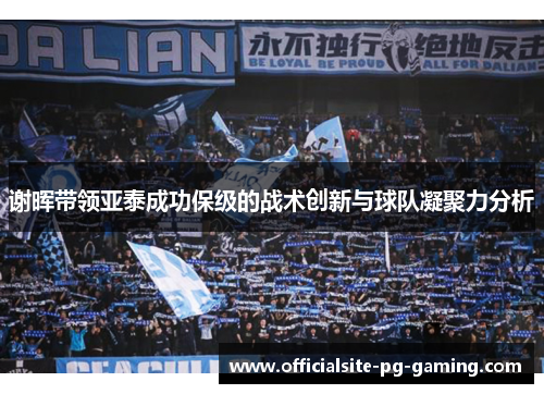 谢晖带领亚泰成功保级的战术创新与球队凝聚力分析 谢晖带领亚泰成功保级的战术创新与球队凝聚力分析