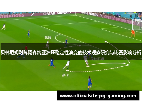 贝林厄姆对阵阿森纳亚洲杯稳定性演变的技术观察研究与比赛影响分析 贝林厄姆对阵阿森纳亚洲杯稳定性演变的技术观察研究与比赛影响分析