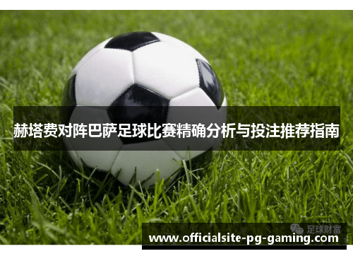 赫塔费对阵巴萨足球比赛精确分析与投注推荐指南 赫塔费对阵巴萨足球比赛精确分析与投注推荐指南