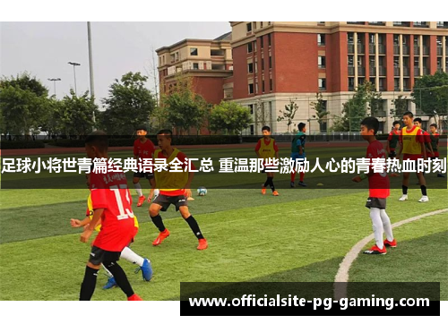 足球小将世青篇经典语录全汇总 重温那些激励人心的青春热血时刻 足球小将世青篇经典语录全汇总 重温那些激励人心的青春热血时刻