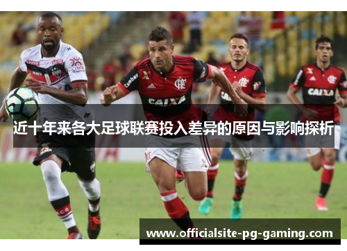 近十年来各大足球联赛投入差异的原因与影响探析