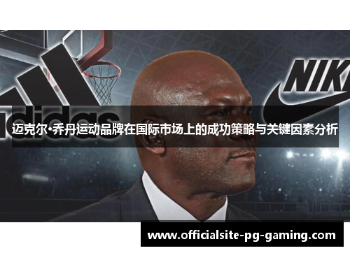 迈克尔·乔丹运动品牌在国际市场上的成功策略与关键因素分析