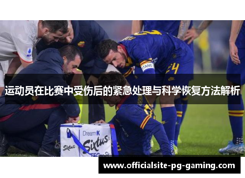 运动员在比赛中受伤后的紧急处理与科学恢复方法解析