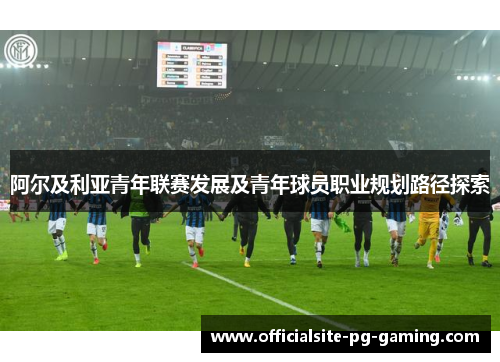 阿尔及利亚青年联赛发展及青年球员职业规划路径探索