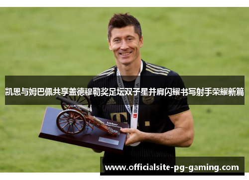 凯恩与姆巴佩共享盖德穆勒奖足坛双子星并肩闪耀书写射手荣耀新篇