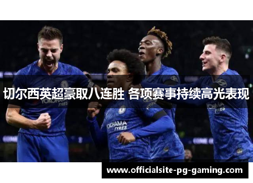 切尔西英超豪取八连胜 各项赛事持续高光表现 切尔西英超豪取八连胜 各项赛事持续高光表现