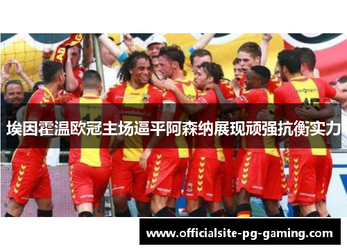 埃因霍温欧冠主场逼平阿森纳展现顽强抗衡实力