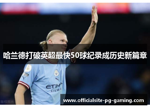 哈兰德打破英超最快50球纪录成历史新篇章