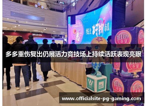 多多重伤复出仍展活力竞技场上持续活跃表现亮眼 多多重伤复出仍展活力竞技场上持续活跃表现亮眼