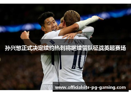 孙兴慜正式决定续约热刺将继续留队征战英超赛场 孙兴慜正式决定续约热刺将继续留队征战英超赛场