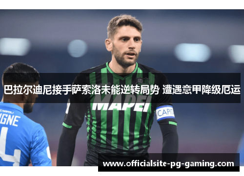 巴拉尔迪尼接手萨索洛未能逆转局势 遭遇意甲降级厄运 巴拉尔迪尼接手萨索洛未能逆转局势 遭遇意甲降级厄运