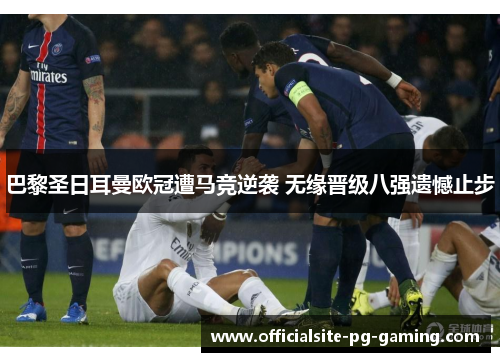 巴黎圣日耳曼欧冠遭马竞逆袭 无缘晋级八强遗憾止步 巴黎圣日耳曼欧冠遭马竞逆袭 无缘晋级八强遗憾止步