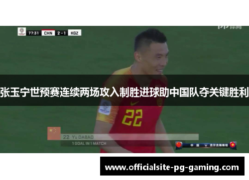 张玉宁世预赛连续两场攻入制胜进球助中国队夺关键胜利 张玉宁世预赛连续两场攻入制胜进球助中国队夺关键胜利