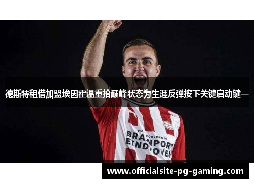 德斯特租借加盟埃因霍温重拾巅峰状态为生涯反弹按下关键启动键一 德斯特租借加盟埃因霍温重拾巅峰状态为生涯反弹按下关键启动键一