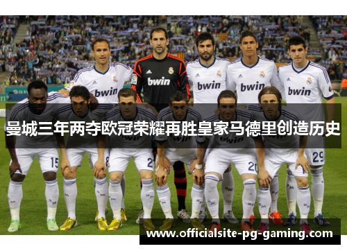 曼城三年两夺欧冠荣耀再胜皇家马德里创造历史 曼城三年两夺欧冠荣耀再胜皇家马德里创造历史