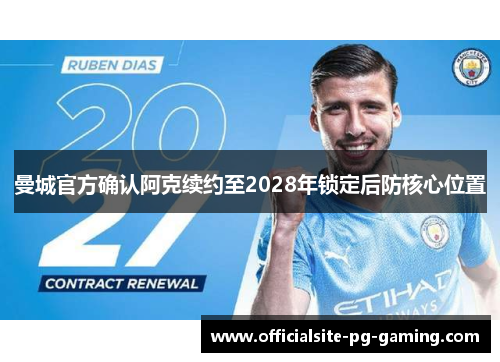 曼城官方确认阿克续约至2028年锁定后防核心位置 曼城官方确认阿克续约至2028年锁定后防核心位置