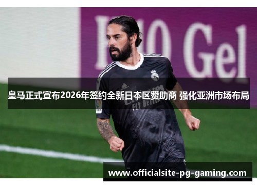 皇马正式宣布2026年签约全新日本区赞助商 强化亚洲市场布局 皇马正式宣布2026年签约全新日本区赞助商 强化亚洲市场布局