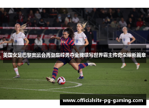 美国女足巴黎奥运会再登巅峰勇夺金牌续写世界霸主传奇荣耀新篇章 美国女足巴黎奥运会再登巅峰勇夺金牌续写世界霸主传奇荣耀新篇章