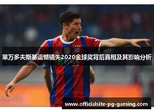 莱万多夫斯基遗憾错失2020金球奖背后真相及其影响分析 莱万多夫斯基遗憾错失2020金球奖背后真相及其影响分析