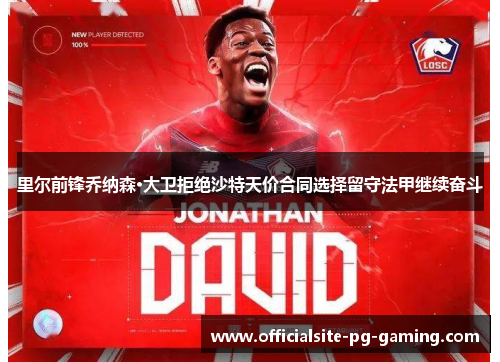 里尔前锋乔纳森·大卫拒绝沙特天价合同选择留守法甲继续奋斗 里尔前锋乔纳森·大卫拒绝沙特天价合同选择留守法甲继续奋斗