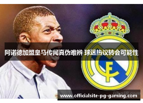 阿诺德加盟皇马传闻真伪难辨 球迷热议转会可能性 阿诺德加盟皇马传闻真伪难辨 球迷热议转会可能性